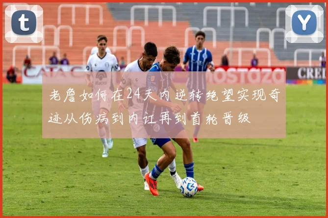 老詹如何在24天内逆转绝望实现奇迹从伤病到内讧再到首轮晋级