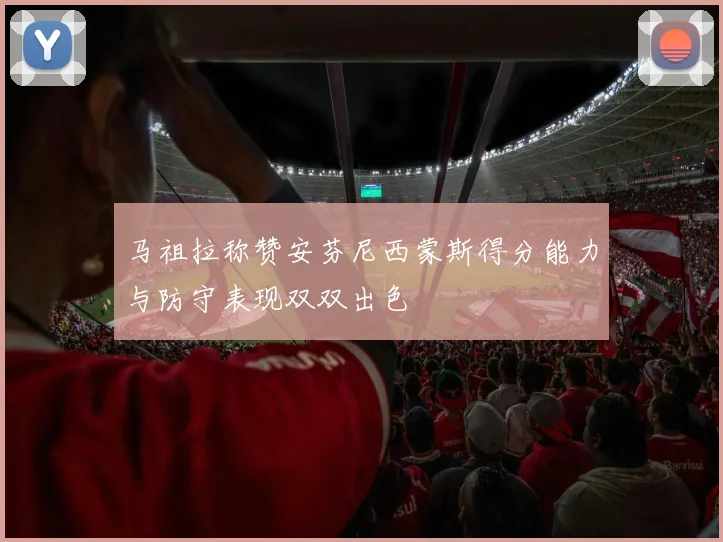 马祖拉称赞安芬尼西蒙斯得分能力与防守表现双双出色
