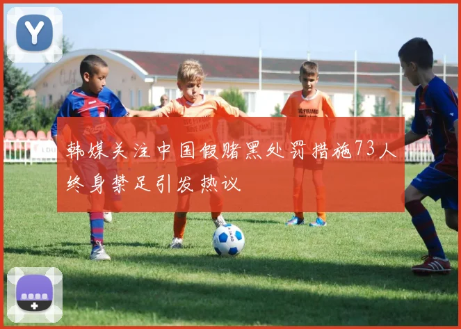 韩媒关注中国假赌黑处罚措施73人终身禁足引发热议