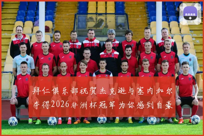 拜仁俱乐部祝贺杰克逊与塞内加尔夺得2026非洲杯冠军为你感到自豪