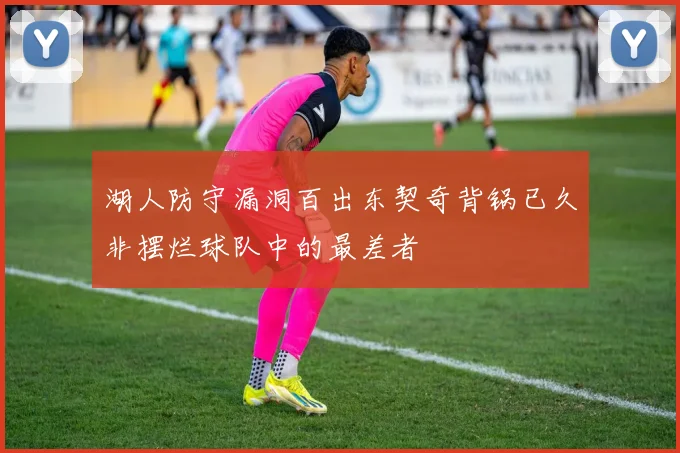 湖人防守漏洞百出东契奇背锅已久非摆烂球队中的最差者