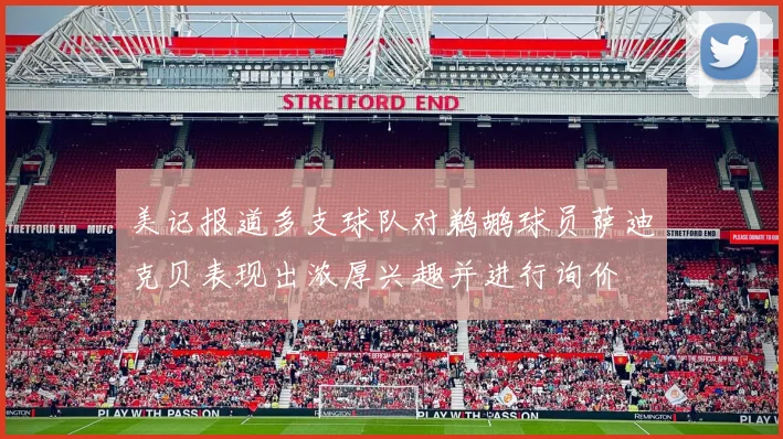 美记报道多支球队对鹈鹕球员萨迪克贝表现出浓厚兴趣并进行询价