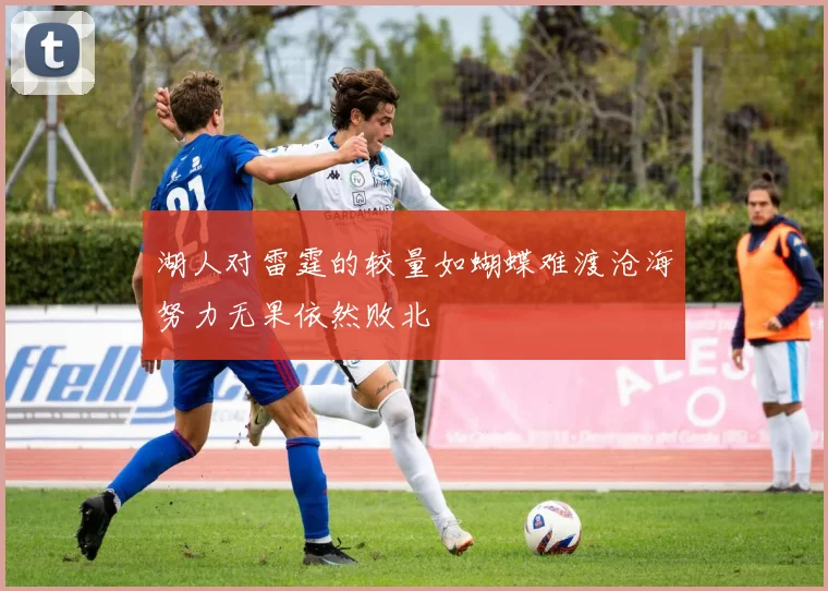 湖人对雷霆的较量如蝴蝶难渡沧海努力无果依然败北