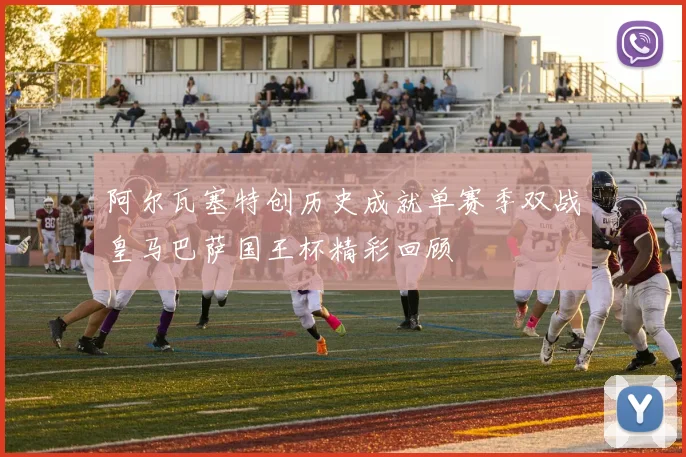 阿尔瓦塞特创历史成就单赛季双战皇马巴萨国王杯精彩回顾