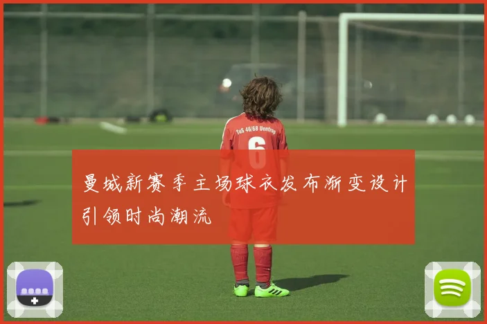 曼城新赛季主场球衣发布渐变设计引领时尚潮流
