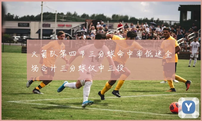火箭队第四节三分球命中率低迷全场合计三分球仅中三投