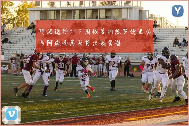阿诺德预计下周恢复训练罗德里戈与阿森西奥或将出战黄潜