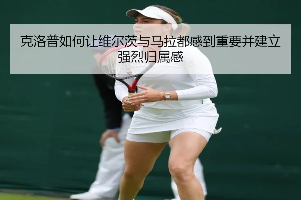 克洛普如何让维尔茨与马拉都感到重要并建立强烈归属感 | huobosports
